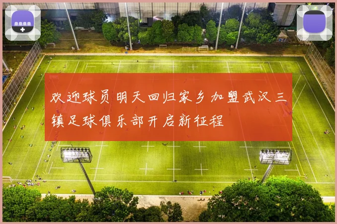 欢迎球员明天回归家乡加盟武汉三镇足球俱乐部开启新征程