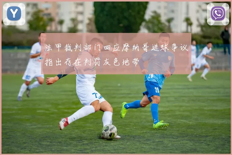 法甲裁判部门回应摩纳哥进球争议指出存在判罚灰色地带
