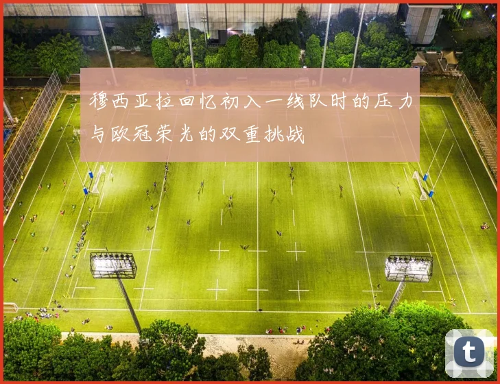 穆西亚拉回忆初入一线队时的压力与欧冠荣光的双重挑战