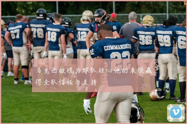 马克西被视为球队核心他的表现赢得全队信任与支持