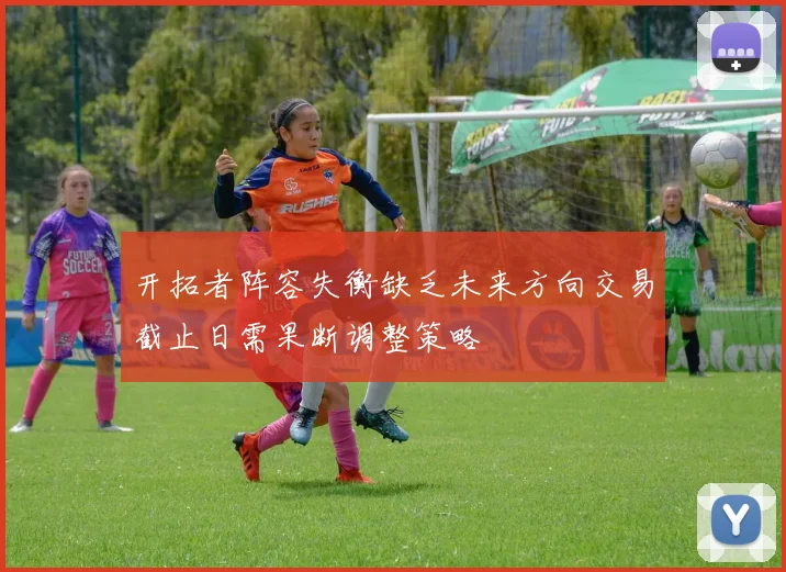 开拓者阵容失衡缺乏未来方向交易截止日需果断调整策略