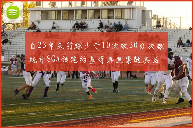自23年来罚球少于10次砍30分次数统计SGA领跑约基奇库里紧随其后