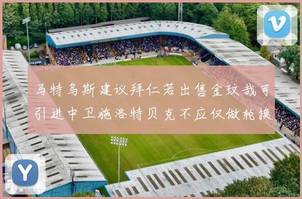 马特乌斯建议拜仁若出售金玟哉可引进中卫施洛特贝克不应仅做轮换球员