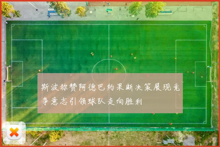 斯波称赞阿德巴约果断决策展现竞争意志引领球队走向胜利
