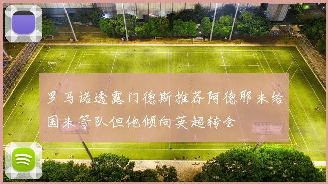 罗马诺透露门德斯推荐阿德耶米给国米等队但他倾向英超转会
