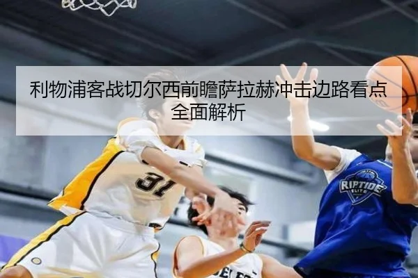 利物浦客战切尔西前瞻萨拉赫冲击边路看点全面解析（LDSPORTS）